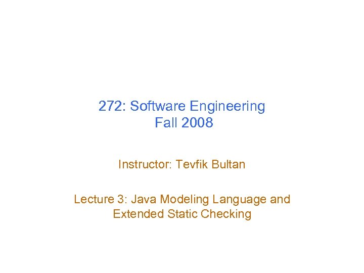 272: Software Engineering Fall 2008 Instructor: Tevfik Bultan Lecture 3: Java Modeling Language and