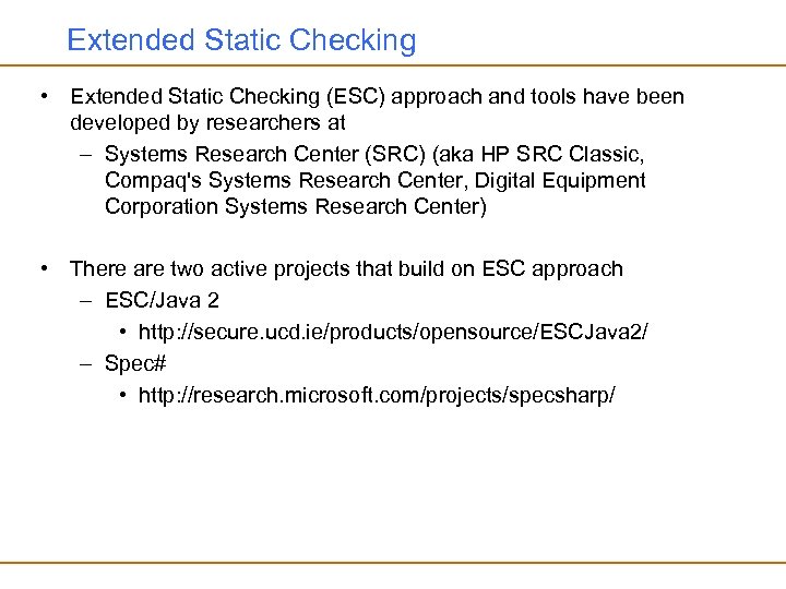 Extended Static Checking • Extended Static Checking (ESC) approach and tools have been developed