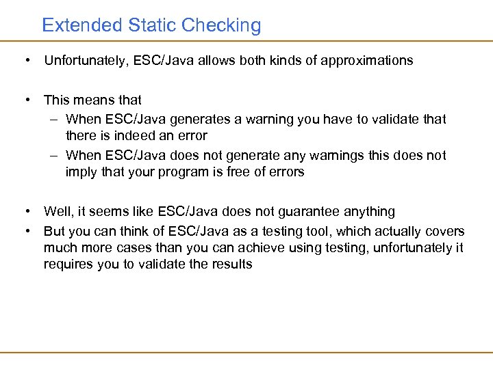 Extended Static Checking • Unfortunately, ESC/Java allows both kinds of approximations • This means