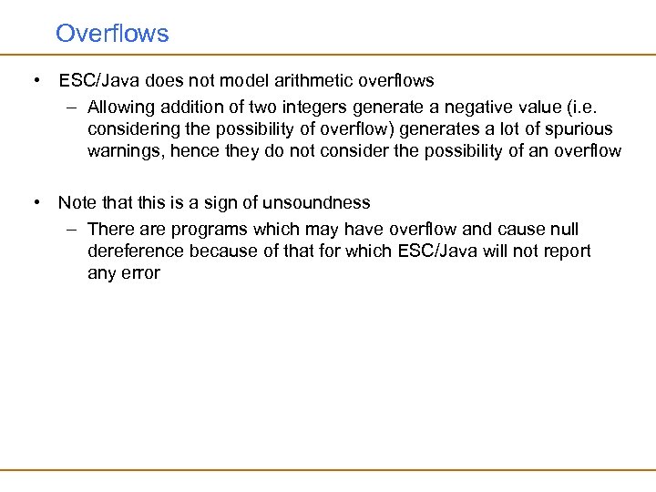 Overflows • ESC/Java does not model arithmetic overflows – Allowing addition of two integers