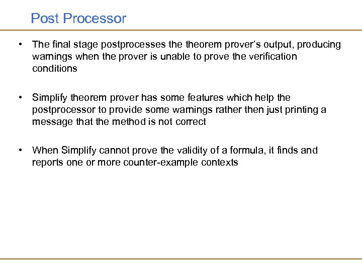 Post Processor • The final stage postprocesses theorem prover’s output, producing warnings when the