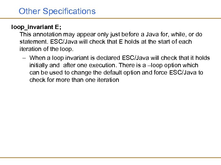 Other Specifications loop_invariant E; This annotation may appear only just before a Java for,