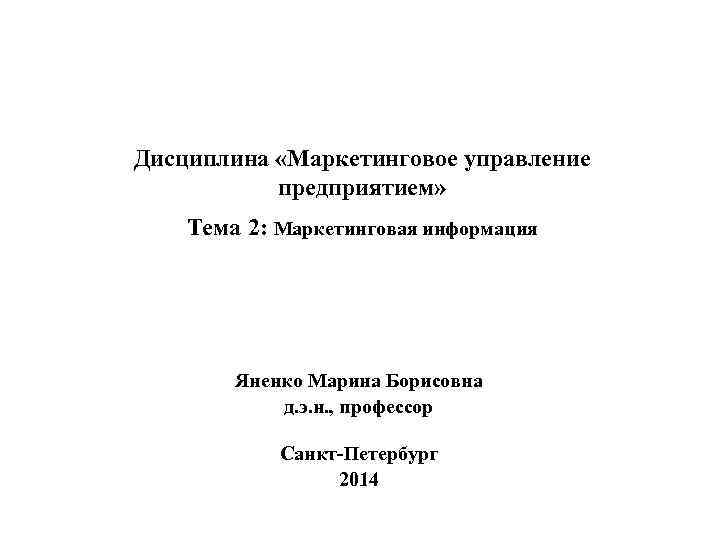 Дисциплина «Маркетинговое управление предприятием» Тема 2: Маркетинговая информация Яненко Марина Борисовна д. э. н.