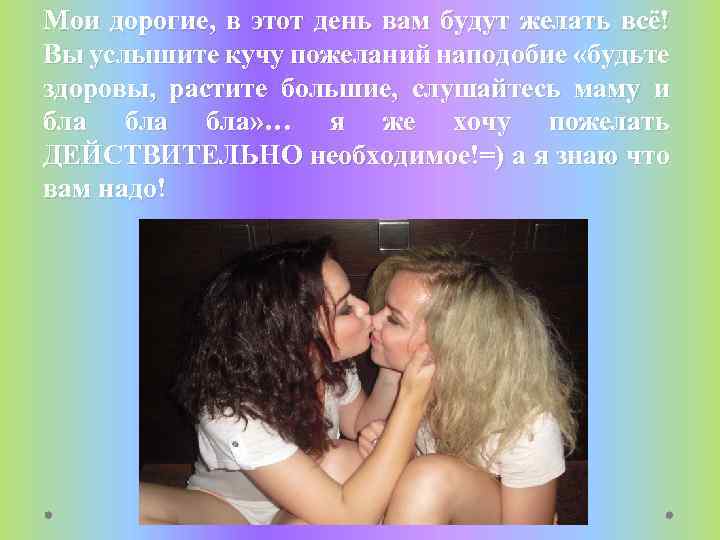 Мои дорогие, в этот день вам будут желать всё! Вы услышите кучу пожеланий наподобие