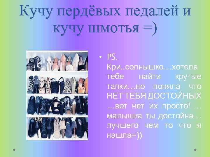 Кучу пердёвых педалей и кучу шмотья =) • PS. Кри. . солнышко…хотела тебе найти