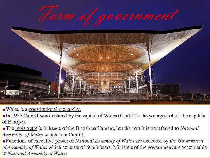 Form of government Wales is a constitutional monarchy. In 1955 Cardiff was declared by