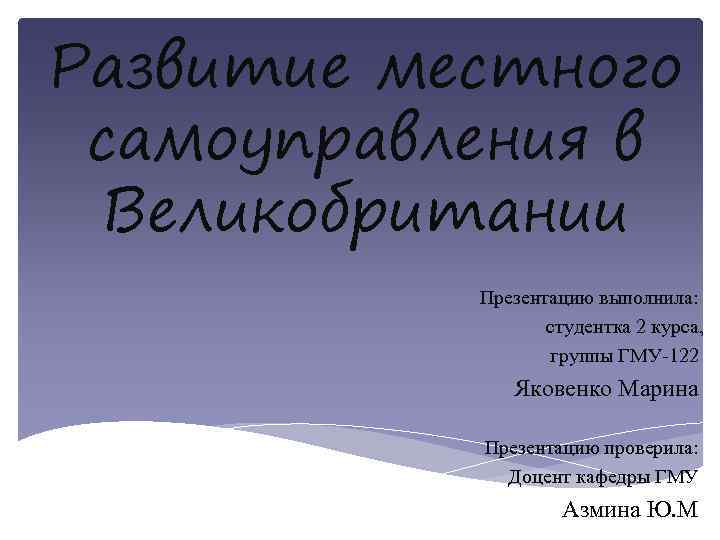 Развитие местного самоуправления в Великобритании Презентацию выполнила: студентка 2 курса, группы ГМУ-122 Яковенко Марина