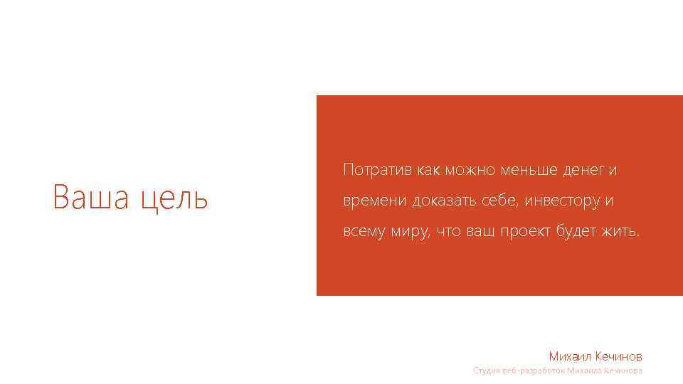 Ваша цель Потратив как можно меньше денег и времени доказать себе, инвестору и всему