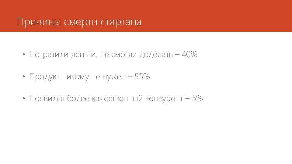 Причины смерти стартапа • Потратили деньги, не смогли доделать – 40% • Продукт никому