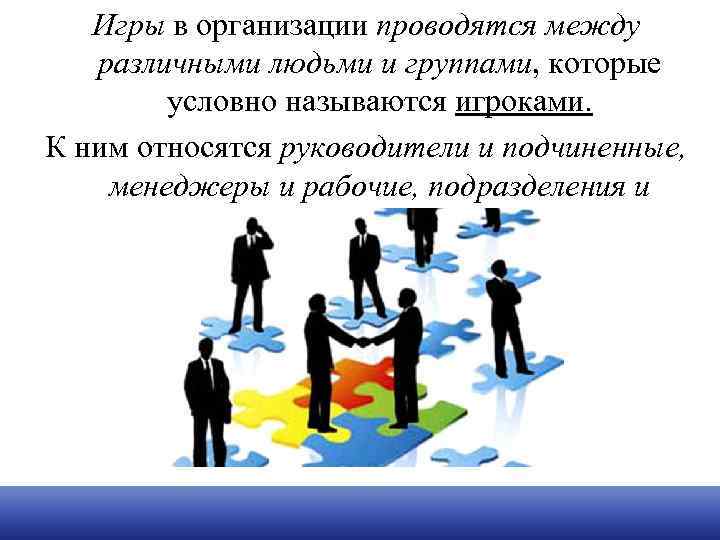 Игры в организации проводятся между различными людьми и группами, которые условно называются игроками. К