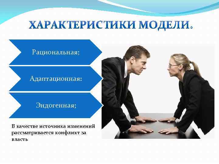 Рациональная; Адаптационная: Эндогенная; В качестве источника изменений рассматривается конфликт за власть 