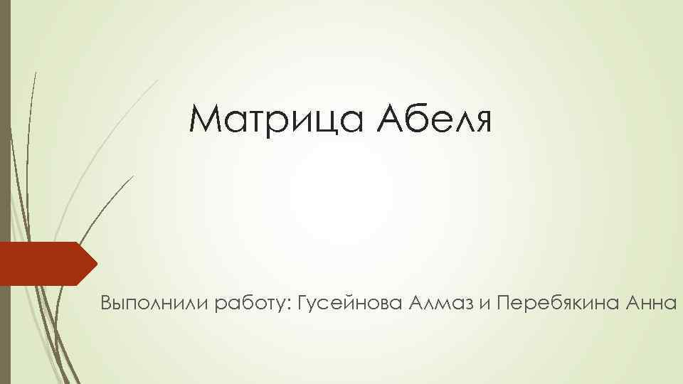 Матрица Абеля Выполнили работу: Гусейнова Алмаз и Перебякина Анна 