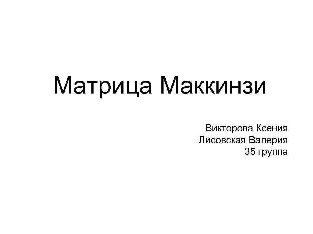 Матрица Маккинзи Викторова Ксения Лисовская Валерия 35 группа 