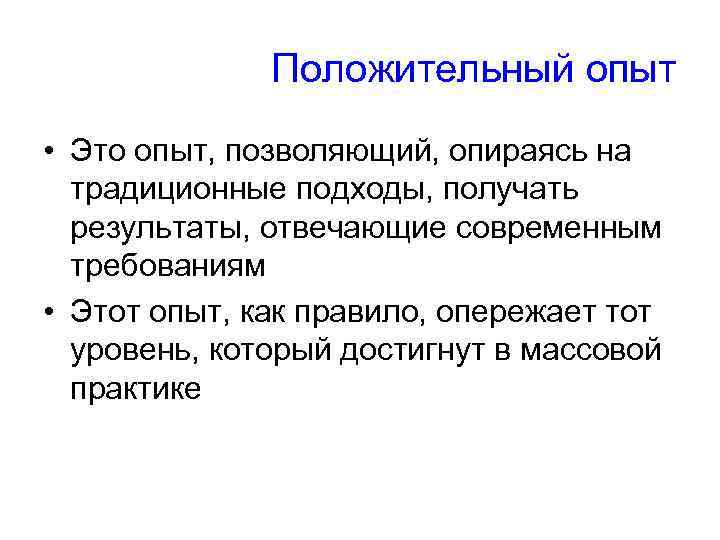 Положительный опыт • Это опыт, позволяющий, опираясь на традиционные подходы, получать результаты, отвечающие современным