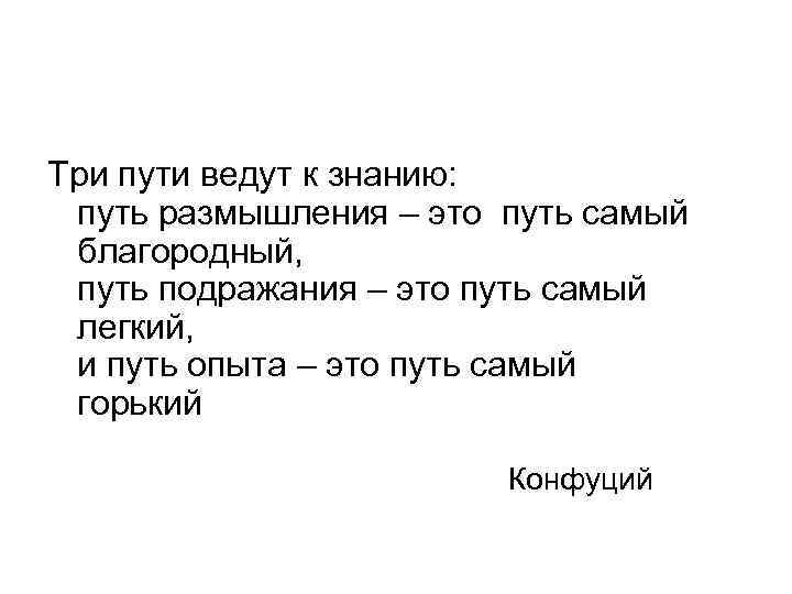 Три пути ведут к знанию: путь размышления – это путь самый благородный, путь подражания