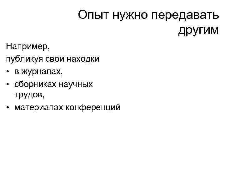 Опыт нужно передавать другим Например, публикуя свои находки • в журналах, • сборниках научных