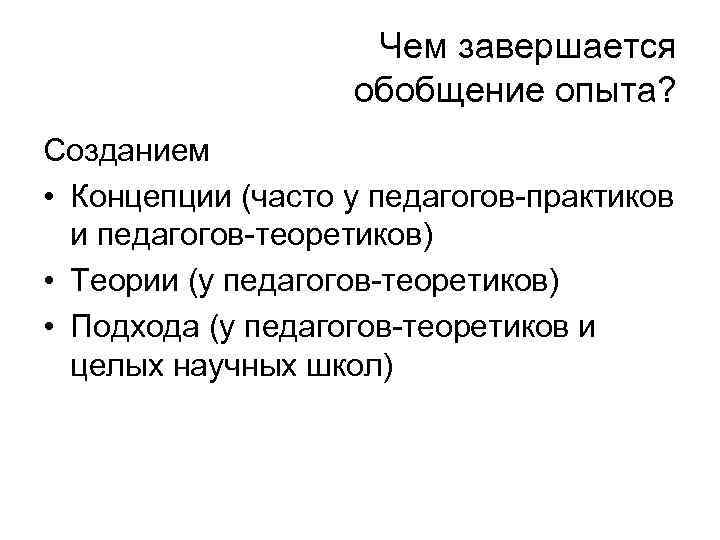 Чем завершается обобщение опыта? Созданием • Концепции (часто у педагогов-практиков и педагогов-теоретиков) • Теории