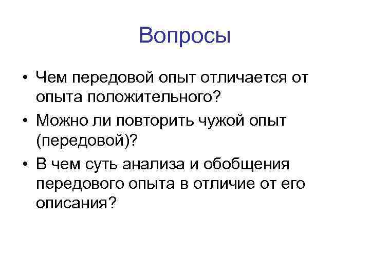 Вопросы • Чем передовой опыт отличается от опыта положительного? • Можно ли повторить чужой