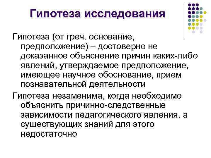 Гипотеза исследования Гипотеза (от греч. основание, предположение) – достоверно не доказанное объяснение причин каких-либо