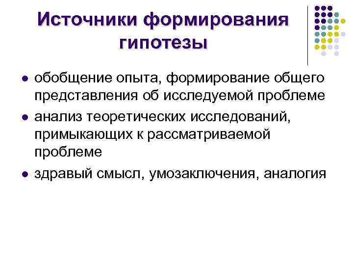 Источники формирования гипотезы l l l обобщение опыта, формирование общего представления об исследуемой проблеме