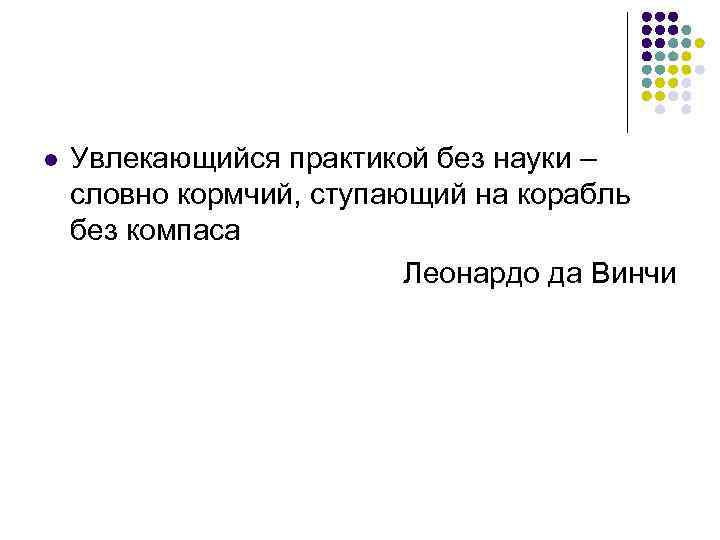 l Увлекающийся практикой без науки – словно кормчий, ступающий на корабль без компаса Леонардо