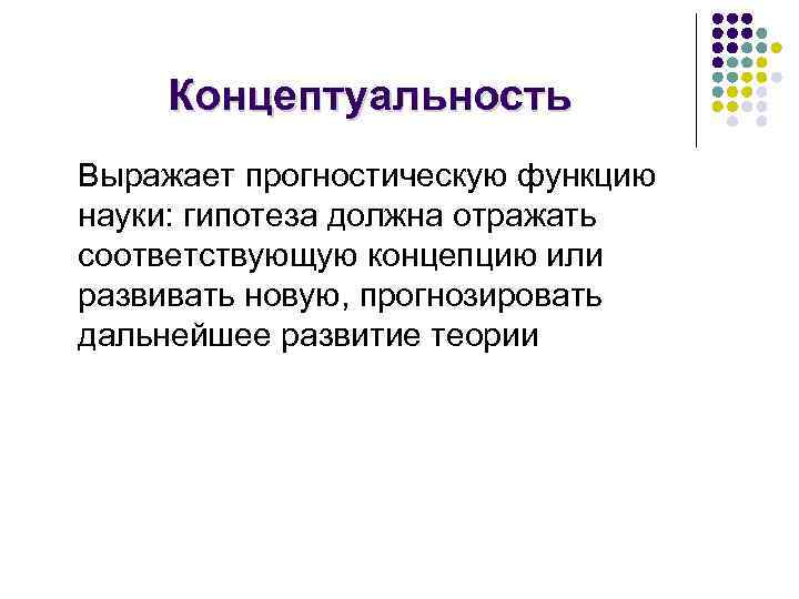 Концептуальность Выражает прогностическую функцию науки: гипотеза должна отражать соответствующую концепцию или развивать новую, прогнозировать