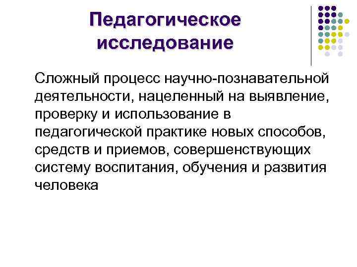 Педагогическое исследование Сложный процесс научно-познавательной деятельности, нацеленный на выявление, проверку и использование в педагогической