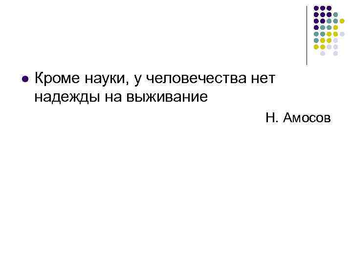 l Кроме науки, у человечества нет надежды на выживание Н. Амосов 