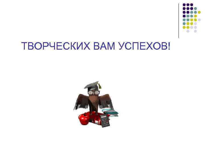 ТВОРЧЕСКИХ ВАМ УСПЕХОВ! 