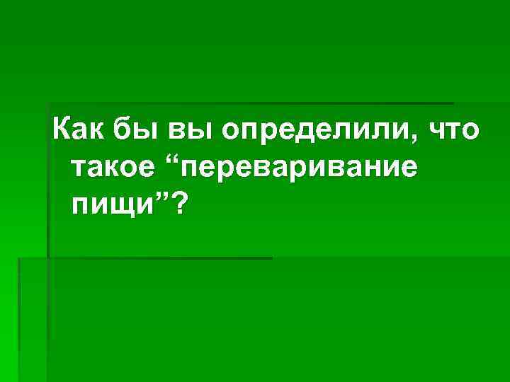 Как бы вы определили, что такое “переваривание пищи”? 