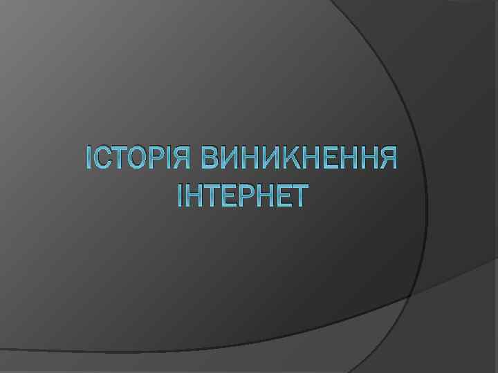 ІСТОРІЯ ВИНИКНЕННЯ ІНТЕРНЕТ 