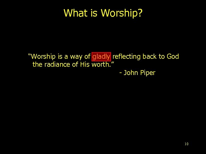 What is Worship? “Worship is a way of gladly reflecting back to God the