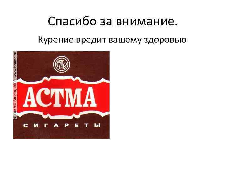 Спасибо за внимание. Курение вредит вашему здоровью 