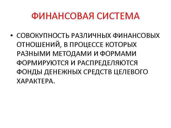 ФИНАНСОВАЯ СИСТЕМА • СОВОКУПНОСТЬ РАЗЛИЧНЫХ ФИНАНСОВЫХ ОТНОШЕНИЙ, В ПРОЦЕССЕ КОТОРЫХ РАЗНЫМИ МЕТОДАМИ И ФОРМАМИ