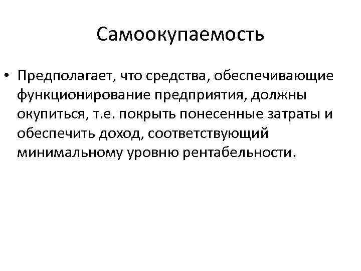 Самоокупаемость • Предполагает, что средства, обеспечивающие функционирование предприятия, должны окупиться, т. е. покрыть понесенные