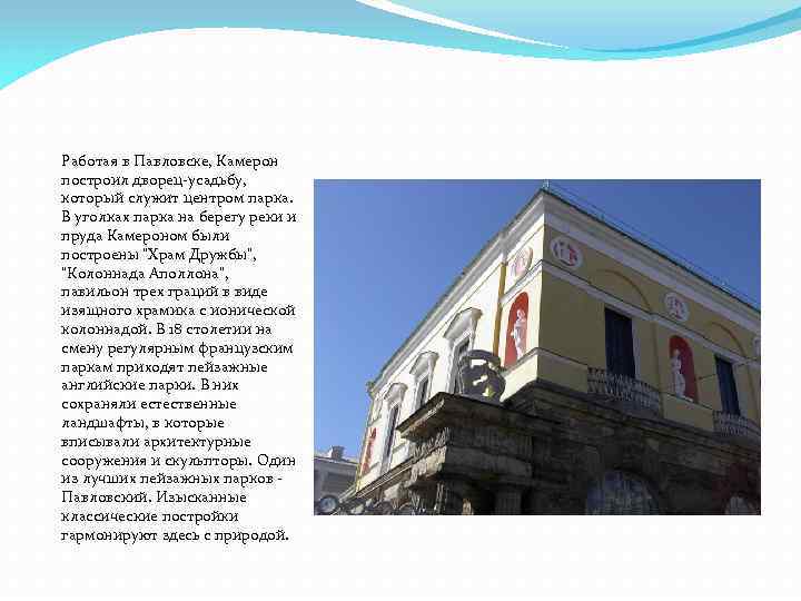 Работая в Павловске, Камерон построил дворец-усадьбу, который служит центром парка. В уголках парка на