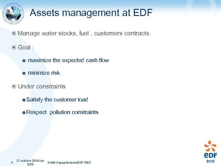 Assets management at EDF Manage water stocks, fuel , customers contracts. Goal : maximize