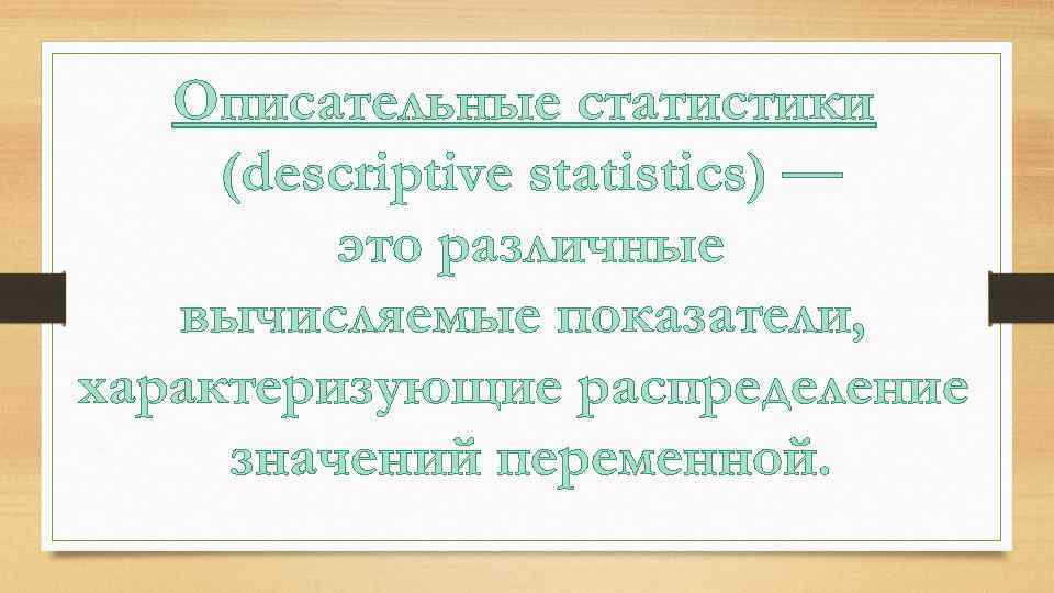 Описательные статистики (descriptive statistics) — это различные вычисляемые показатели, характеризующие распределение значений переменной. 