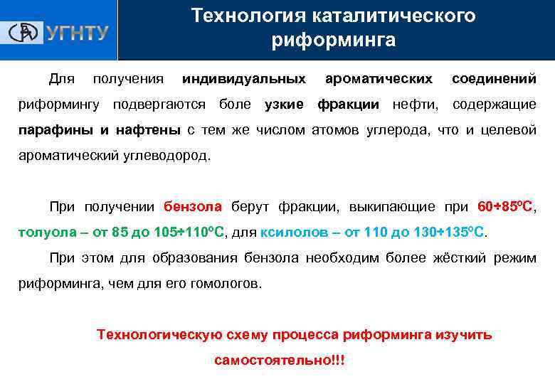Технология каталитического риформинга Для получения индивидуальных ароматических соединений риформингу подвергаются боле узкие фракции нефти,