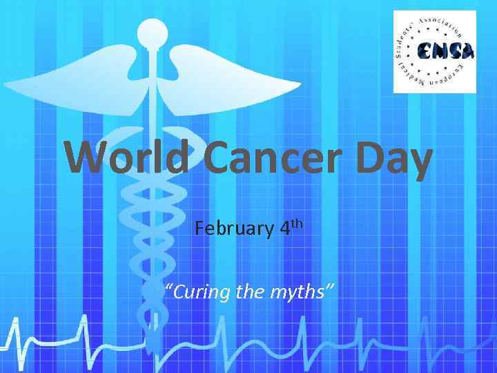 World Cancer Day February 4 th “Curing the myths” 