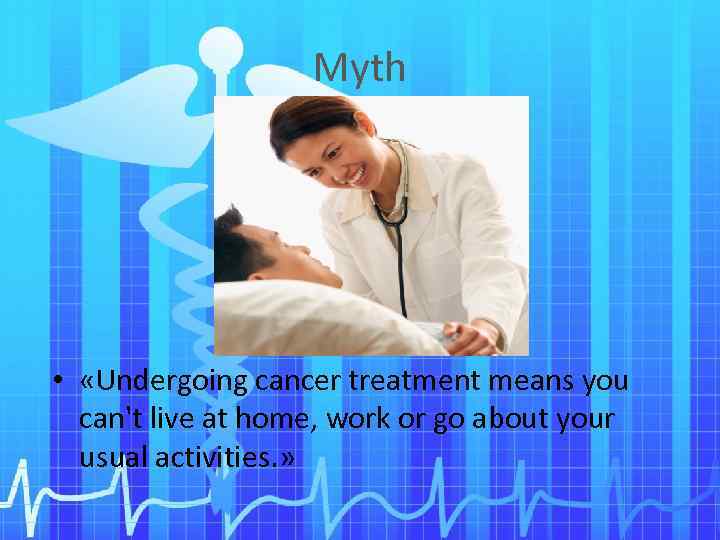 Myth • «Undergoing cancer treatment means you can't live at home, work or go