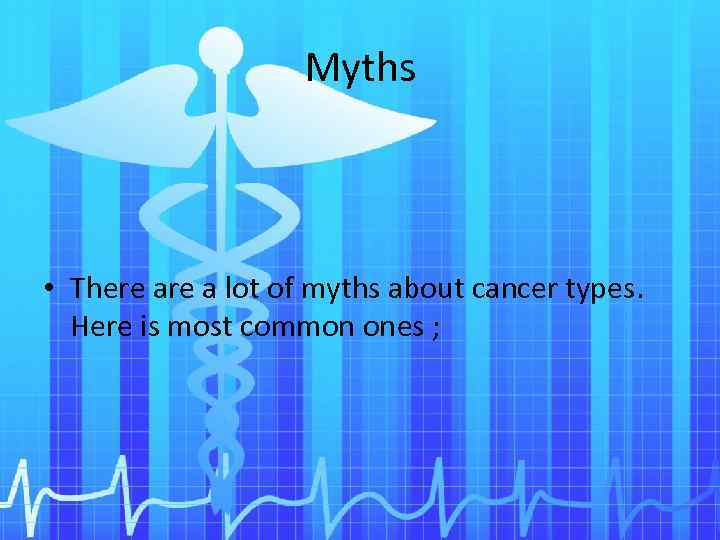 Myths • There a lot of myths about cancer types. Here is most common