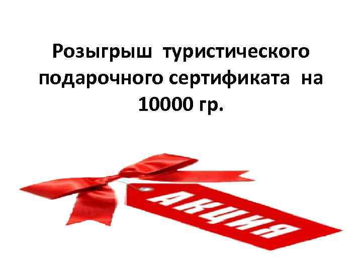 Розыгрыш туристического подарочного сертификата на 10000 гр. 