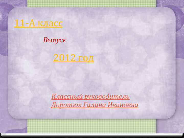 11 -А класс Выпуск 2012 год Классный руководитель Доротюк Галина Ивановна 