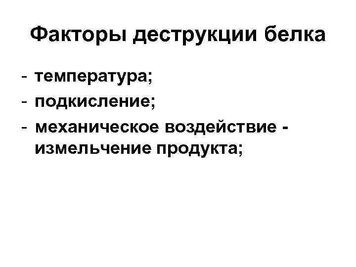 Факторы деструкции белка - температура; - подкисление; - механическое воздействие измельчение продукта; 