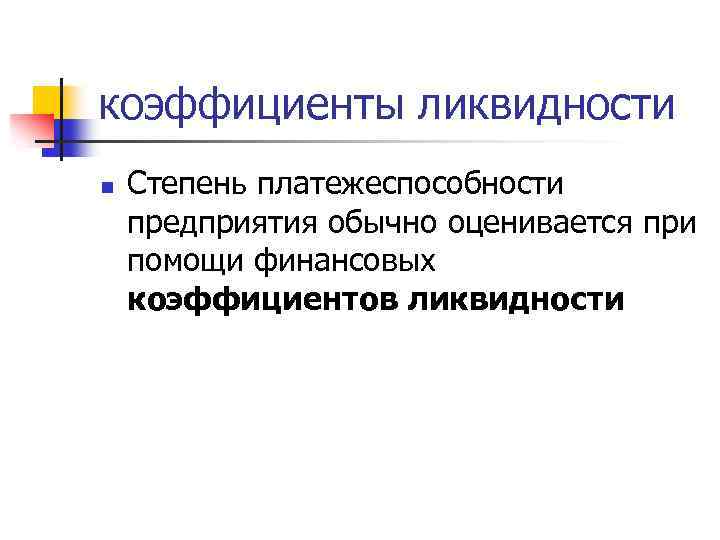 коэффициенты ликвидности n Степень платежеспособности предприятия обычно оценивается при помощи финансовых коэффициентов ликвидности 