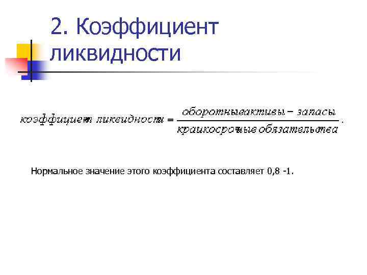 2. Коэффициент ликвидности Нормальное значение этого коэффициента составляет 0, 8 -1. 