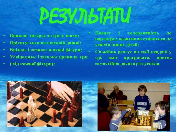 РЕЗУЛЬТАТИ • • • Виявляє інтерес до гри в шахи; Орієнтується на шаховій дошці;