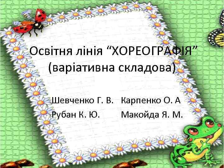 Освітня лінія “ХОРЕОГРАФІЯ” (варіативна складова) Шевченко Г. В. Карпенко О. А Рубан К. Ю.