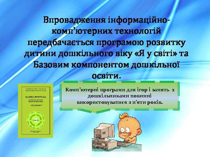 Впровадження інформаційнокомп'ютерних технологій передбачається програмою розвитку дитини дошкільного віку «Я у світі» та Базовим